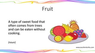 Fruit
A type of sweet food that
often comes from trees
and can be eaten without
cooking.
(noun)
www.excellentesl4u.com
 