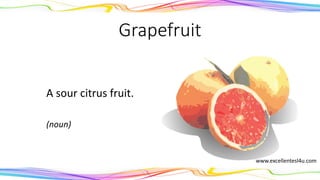 Grapefruit
A sour citrus fruit.
(noun)
www.excellentesl4u.com
 