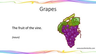 Grapes
The fruit of the vine.
(noun)
www.excellentesl4u.com
 