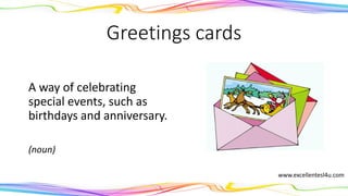 Greetings cards
A way of celebrating
special events, such as
birthdays and anniversary.
(noun)
www.excellentesl4u.com
 