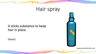 Hair spray
A sticky substance to keep
hair in place.
(noun)
www.excellentesl4u.com
 