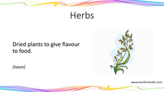 Herbs
Dried plants to give flavour
to food.
(noun)
www.excellentesl4u.com
 