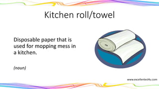 Kitchen roll/towel
Disposable paper that is
used for mopping mess in
a kitchen.
(noun)
www.excellentesl4u.com
 