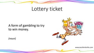 Lottery ticket
A form of gambling to try
to win money.
(noun)
www.excellentesl4u.com
 