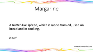 Margarine
A butter-like spread, which is made from oil, used on
bread and in cooking.
(noun)
www.excellentesl4u.com
 