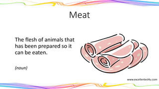 Meat
The flesh of animals that
has been prepared so it
can be eaten.
(noun)
www.excellentesl4u.com
 