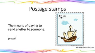 Postage stamps
The means of paying to
send a letter to someone.
(noun)
www.excellentesl4u.com
 