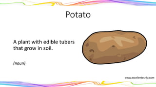 Potato
A plant with edible tubers
that grow in soil.
(noun)
www.excellentesl4u.com
 