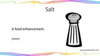 Salt
A food enhancement.
(noun)
www.excellentesl4u.com
 