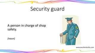Security guard
A person in charge of shop
safety.
(noun)
www.excellentesl4u.com
 
