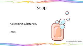 Soap
A cleaning substance.
(noun)
www.excellentesl4u.com
 