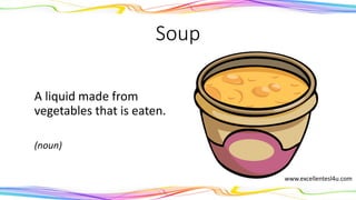 Soup
A liquid made from
vegetables that is eaten.
(noun)
www.excellentesl4u.com
 