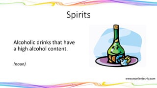 Spirits
Alcoholic drinks that have
a high alcohol content.
(noun)
www.excellentesl4u.com
 