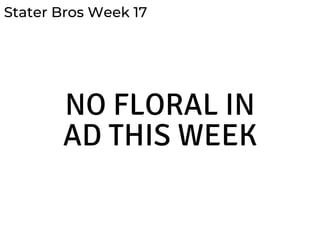Stater Bros Week 17
NO FLORAL IN
AD THIS WEEK
 