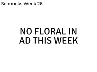 Schnucks Week 26
NO FLORAL IN
AD THIS WEEK
 