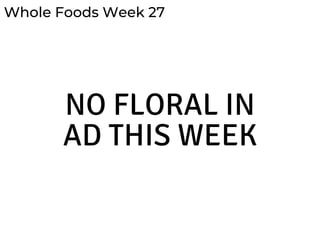 Whole Foods Week 27
NO FLORAL IN
AD THIS WEEK
 