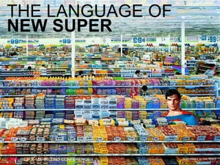 THE LANGUAGE OF
NEW SUPER
SUPERMAN IN THE AISLE
05 FEBRUARY 2015
POPAI RETAIL MARKETING CONFERENCE
 