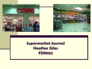 Supermarket Journal
   Heather Giles
     FDN102
 