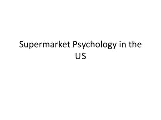 Supermarket Psychology in the
            US
 