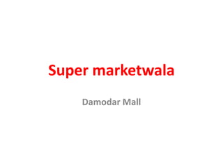 Super marketwala 
Damodar Mall 
 