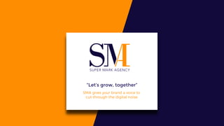 SMA gives your brand a voice to
cut through the digital noise.
“Let’s grow, together”
 