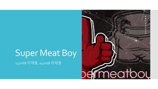 Super Meat Boy
141068 이재봉, 141028 라태웅
 