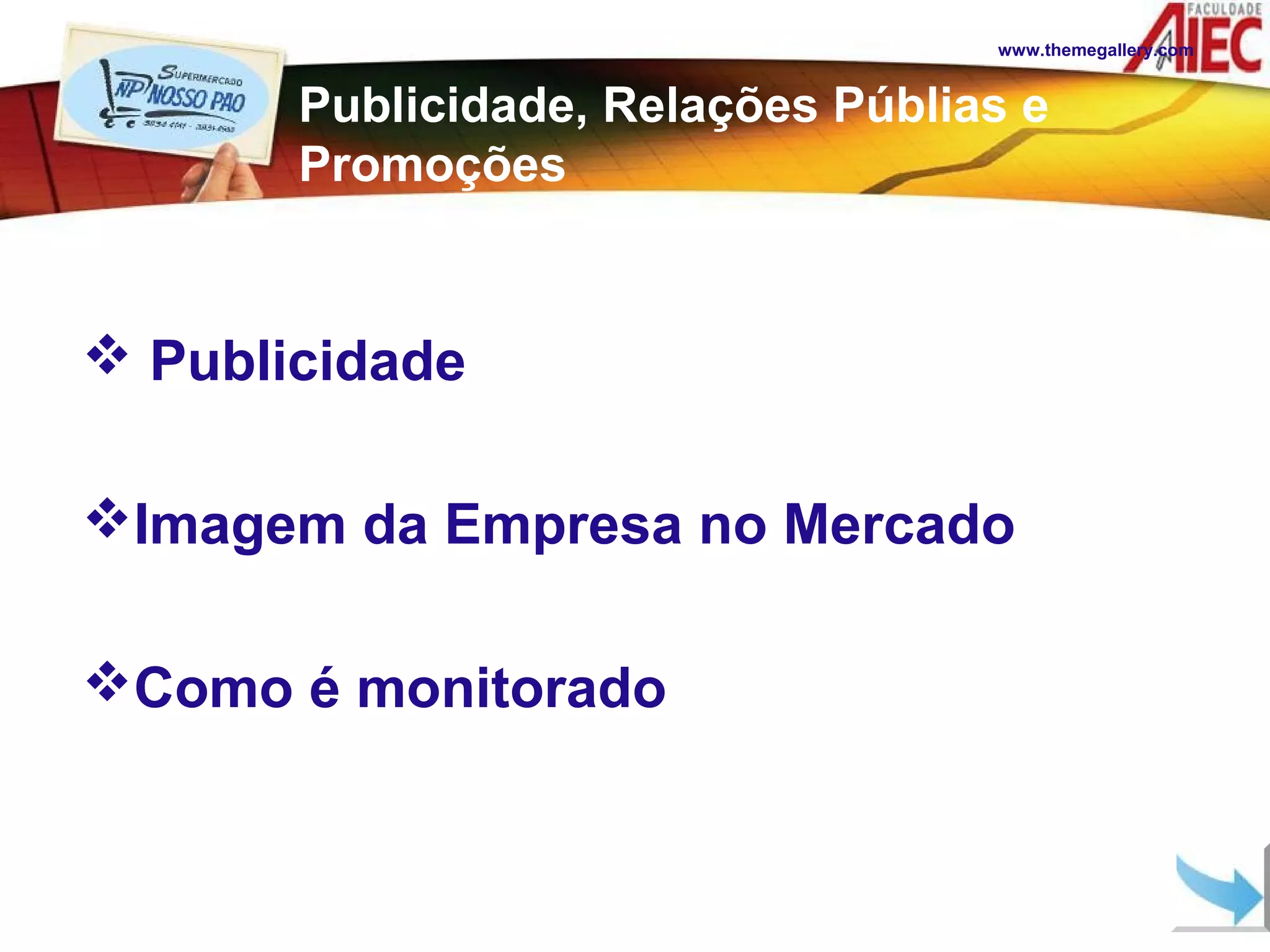 www.themegallery.com


       Publicidade, Relações Públias e
       Promoções


 Publicidade

Imagem da Empresa no Mercado

Como é monitorado
 