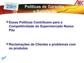Políticas de Garantia
                e Satisfação

 Essas Políticas Contribuem para a
  Competitividade do Supermercado Nosso
  Pão



 Reclamações de Clientes e problemas com
  os produtos
 