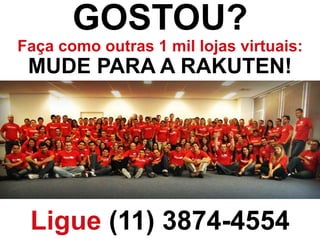 GOSTOU?
Faça como outras 1 mil lojas virtuais:
MUDE PARA A RAKUTEN!
Ligue (11) 3874-4554
 
