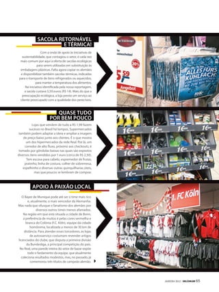 sacola retornável
                       e térmica!
                  Com a onda de apoio às iniciativas de
   sustentabilidade, que contagiou o setor, é cada vez
  mais comum por aqui a oferta de sacolas ecológicas
               para serem utilizadas em substituição às
  embalagens plásticas. Falta agora copiar os alemães
  e disponibilizar também sacolas térmicas, indicadas
 para o transporte de itens refrigerados ou aquecidos,
              para manter a temperatura dos alimentos.
      Na iniciativa identificada pela nossa reportagem,
      a sacola custava 5,59 euros (R$ 14). Mais do que a
   preocupação ecológica, a loja presta um serviço ao
  cliente preocupado com a qualidade dos perecíveis.



                           Quase tudo
                        por bem pouco
           Lojas que vendem de tudo a R$ 1,99 fazem
        sucesso no Brasil há tempos. Supermercados
 também podem adaptar a ideia e ampliar a imagem
    de preço baixo junto aos clientes. É o que mostra
      um dos hipermercados da rede Real. Por lá, um
     corredor de alto fluxo, próximo aos checkouts, é
 tomado por gôndolas baixas nas quais são expostos
diversos itens vendidos por 1 euro (cerca de R$ 2,50).
      Tem escova para cabelo, espremedor de frutas,
     pratinho, linha de costura, colher de sobremesa,
   espelhinho e diversas outras quinquilharias úteis,
            mas que poucos se lembram de comprar.



           apoio à paixão local
   O Bayer de Munique pode até ser o time mais rico
        e, atualmente, o mais vencedor da Alemanha.
Mas nada que ofusque o fanatismo dos alemães por
              diversos outros times menos afamados.
    Na região em que está situada a cidade de Bonn,
    a preferência de muitos é pelas cores vermelha e
      branca do Colônia (F.C. Köln), equipe da cidade
          homônima, localizada a menos de 30 km de
     distância. Para atender esses torcedores, as lojas
          de autosserviço costumam revender artigos
licenciados do clube, que disputa a primeira divisão
      da Bundesliga, a principal competição do país.
 No Real, uma parede inteira do setor de bazar expõe
        todo o fardamento da equipe, que atualmente
  coleciona resultados modestos, mas, no passado, já
          comemorou três títulos de campeão alemão.




                                                           JANEIRO 2012 | SM.coM.br 65
 