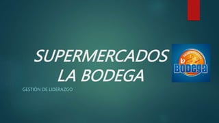 SUPERMERCADOS
LA BODEGA
GESTIÓN DE LIDERAZGO
 