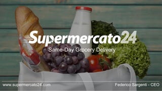 Same-Day Grocery Delivery
www.supermercato24.com 1Federico Sargenti - CEO
 