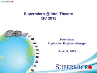 © Supermicro 2013Confidential © Supermicro 2012
Supermicro @ Intel Theatre
ISC 2013
Peter Maas
Application Engineer Manager
June 17, 2013
 