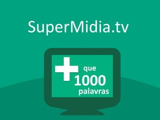 SuperMidia.tv
1000
que
palavras
 