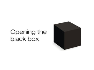 Opening the
black box
 