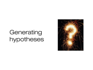 Generating
hypotheses
 