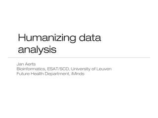 Humanizing data
analysis
Jan Aerts
Bioinformatics, ESAT/SCD, University of Leuven
Future Health Department, iMinds
 