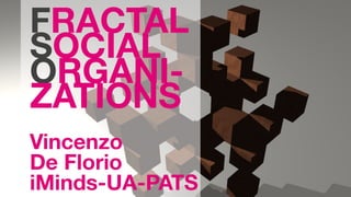 FRACTAL
SOCIAL
ORGANI-
ZATIONS

Vincenzo
De Florio
iMinds-UA-PATS
 