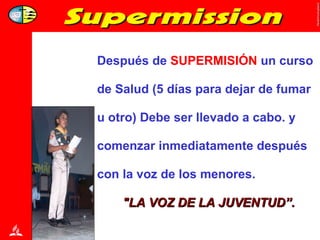 Después de  SUPERMISIÓN  un curso de Salud (5 días para dejar de fumar u otro) Debe ser llevado a cabo. y comenzar inmediatamente después con la voz de los menores.  "LA VOZ DE LA JUVENTUD”. 