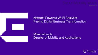 ©2014 Extreme Networks, Inc. All rights reserved. 
Network Powered Wi-Fi Analytics; 
Fueling Digital Business Transformation 
Mike Leibovitz, 
Director of Mobility and Applications 
@MikeLeibovitz 
 