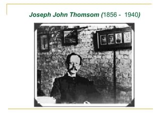 Joseph John Thomsom (1856 - 1940)
 