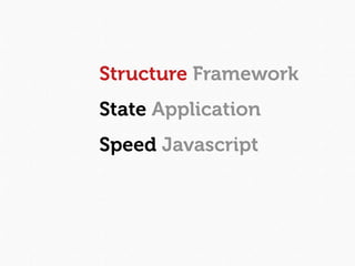 Structure Framework
State Application
Speed Javascript
 