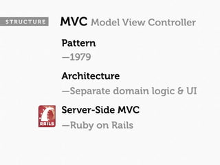 STRUCTURE   MVC Model View Controller
            Pattern
            —1979
            Architecture
            —Separate domain logic & UI
            Server-Side MVC
            —Ruby on Rails
 