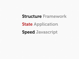 Structure Framework
State Application
Speed Javascript
 