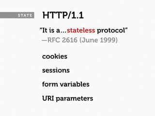 S TAT E   HTTP/1.1
          “It is a…stateless protocol”
           —RFC 2616 (June 1999)

          cookies

          sessions

          form variables

          URI parameters
 