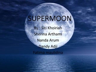 SUPERMOON
By : Siti Khoiriah
Sherina Arthami
Nanda Arum
Dandy Adji
Fatima maulidina
 