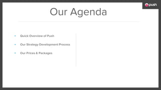 Our Agenda
▪ Quick Overview of Push
▪ Our Strategy Development Process
▪ Our Prices & Packages
 