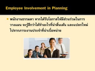 

พนักงานธรรมดา หากได้รบโอกาสให้มีสวนร่วมในการ
ั
่
วางแผน จะรูสึกว่าได้ทาอะไรที่น่าตื่นเต้น และแปลกใหม่
้
ไปจากภาระงานประจาที่น่าเบื่อหน่าย

 