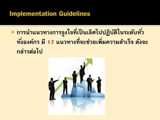 

การนาแนวทางการจูงใจที่เป็ นเลิศไปปฏิบตในระดับทั ่ว
ั ิ
ทั ่งองค์กร มี 17 แนวทางที่จะช่วยเพิ่มความสาเร็จ ดังจะ
กล่าวต่อไป

 