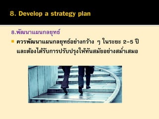 8.พัฒนาแผนกลยุทธ์
 ควรพัฒนาแผนกลยุทธ์อย่างกว้าง ๆ ในระยะ 2-5 ปี
และต้องได้รบการปรับปรุงให้ทนสมัยอย่างสมาเสมอ
ั
ั
่

 